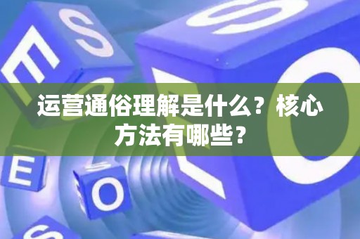运营通俗理解是什么？核心方法有哪些？