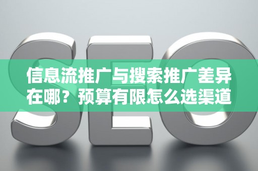 信息流推广与搜索推广差异在哪？预算有限怎么选渠道？