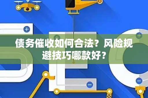 债务催收如何合法？风险规避技巧哪款好？