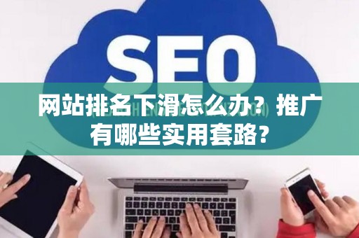 网站排名下滑怎么办？推广有哪些实用套路？